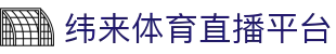 纬来体育（中国）体育直播平台 - 高清赛事在线观看